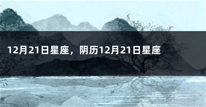 12月21日星座，阴历12月21日星座