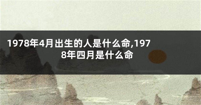 1978年4月出生的人是什么命,1978年四月是什么命