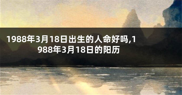 1988年3月18日出生的人命好吗,1988年3月18日的阳历