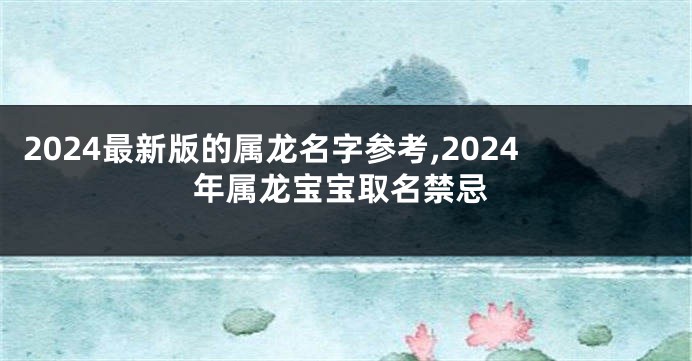 2024最新版的属龙名字参考,2024年属龙宝宝取名禁忌