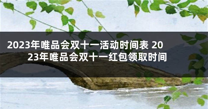 2023年唯品会双十一活动时间表 2023年唯品会双十一红包领取时间