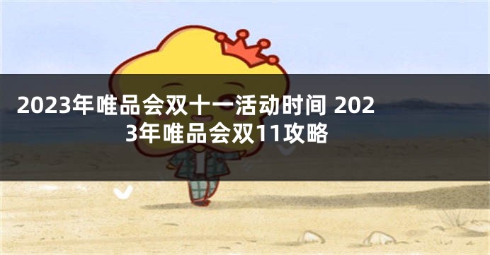 2023年唯品会双十一活动时间 2023年唯品会双11攻略