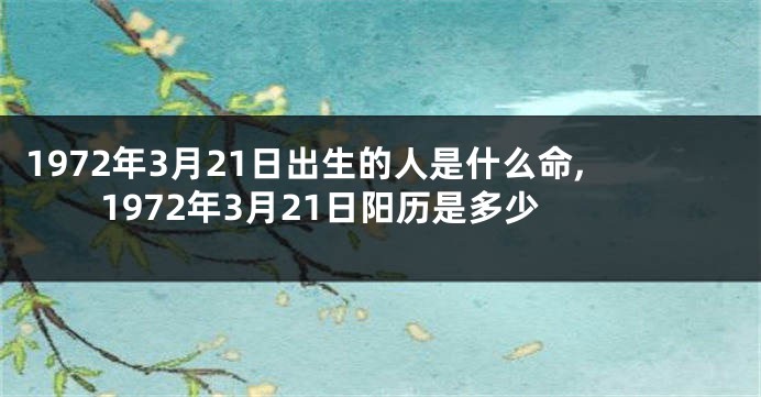 1972年3月21日出生的人是什么命,1972年3月21日阳历是多少