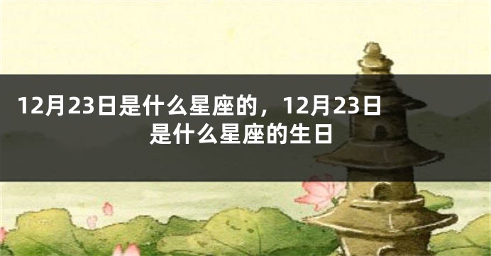 12月23日是什么星座的，12月23日是什么星座的生日