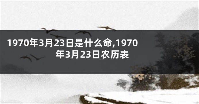 1970年3月23日是什么命,1970年3月23日农历表