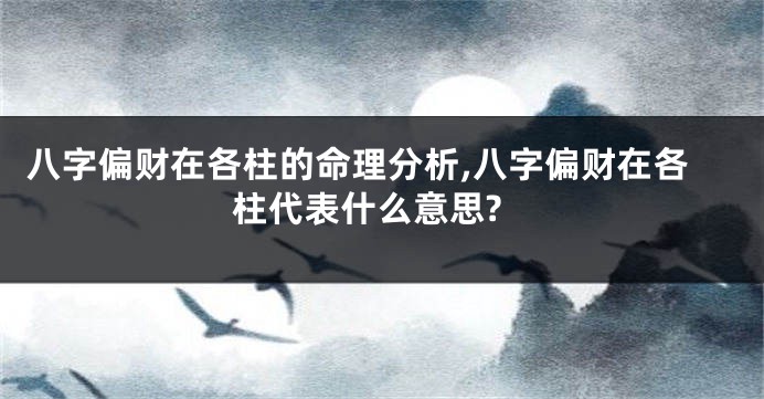 八字偏财在各柱的命理分析,八字偏财在各柱代表什么意思?