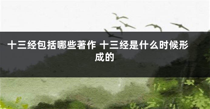 十三经包括哪些著作 十三经是什么时候形成的