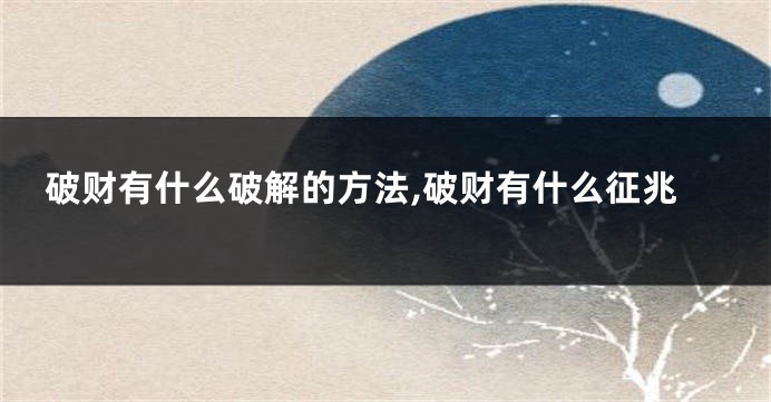 破财有什么破解的方法,破财有什么征兆