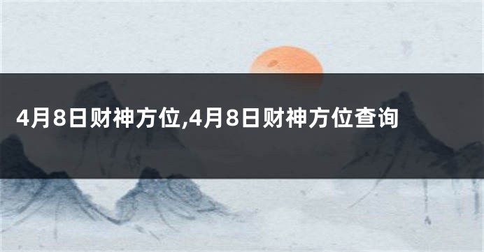 4月8日财神方位,4月8日财神方位查询