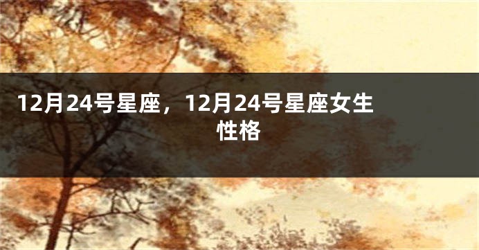 12月24号星座，12月24号星座女生性格