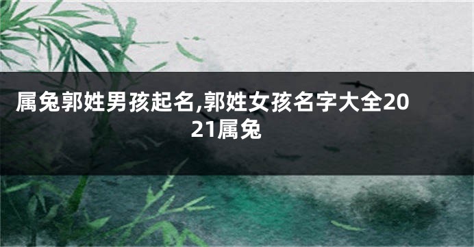 属兔郭姓男孩起名,郭姓女孩名字大全2021属兔