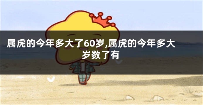 属虎的今年多大了60岁,属虎的今年多大岁数了有