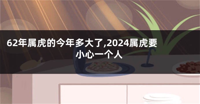 62年属虎的今年多大了,2024属虎要小心一个人