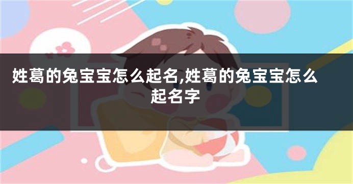 姓葛的兔宝宝怎么起名,姓葛的兔宝宝怎么起名字