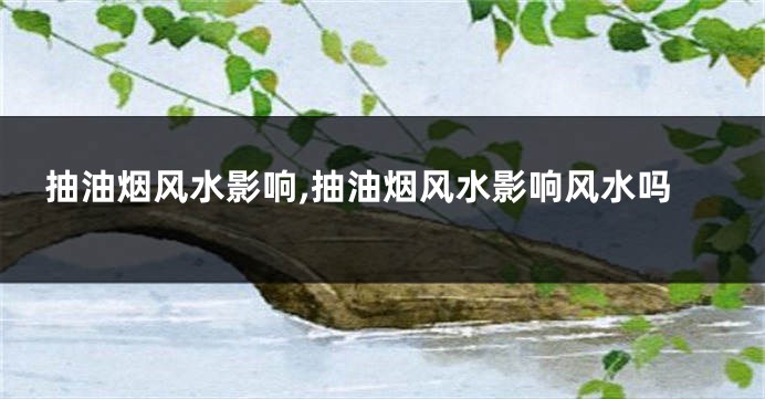 抽油烟风水影响,抽油烟风水影响风水吗