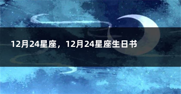 12月24星座，12月24星座生日书