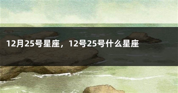 12月25号星座，12号25号什么星座