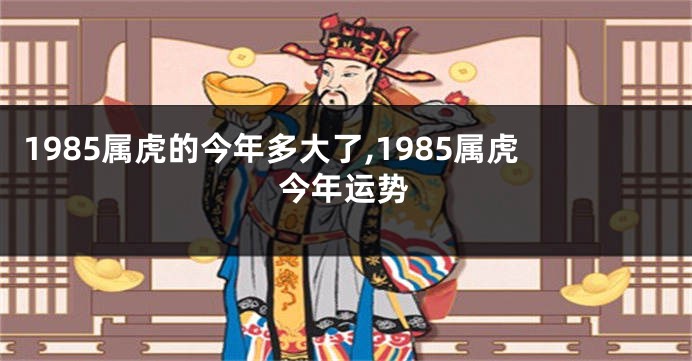 1985属虎的今年多大了,1985属虎今年运势