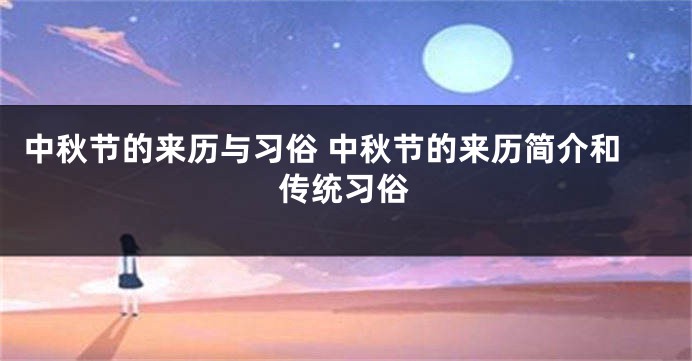 中秋节的来历与习俗 中秋节的来历简介和传统习俗