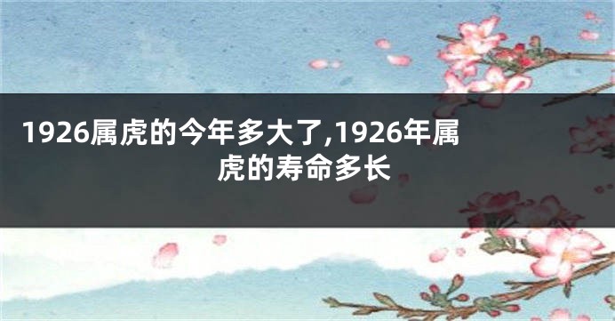 1926属虎的今年多大了,1926年属虎的寿命多长