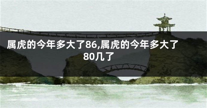 属虎的今年多大了86,属虎的今年多大了80几了