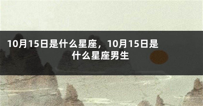 10月15日是什么星座，10月15日是什么星座男生