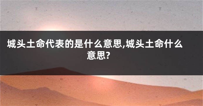 城头土命代表的是什么意思,城头土命什么意思?