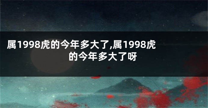 属1998虎的今年多大了,属1998虎的今年多大了呀