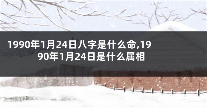 1990年1月24日八字是什么命,1990年1月24日是什么属相