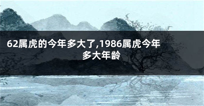 62属虎的今年多大了,1986属虎今年多大年龄