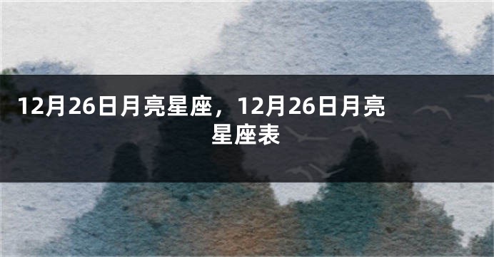 12月26日月亮星座，12月26日月亮星座表