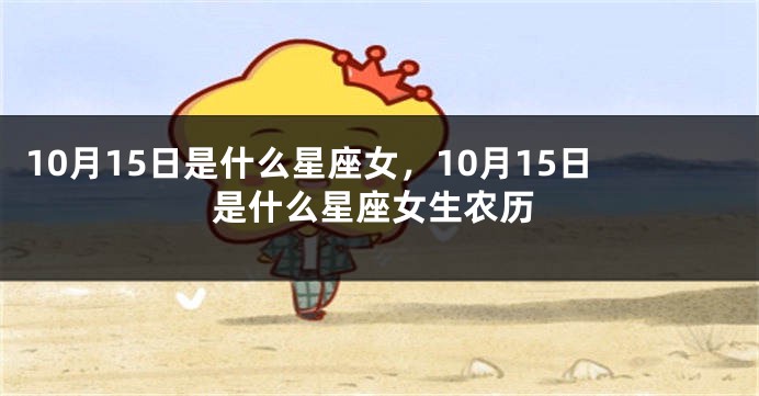 10月15日是什么星座女，10月15日是什么星座女生农历