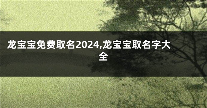 龙宝宝免费取名2024,龙宝宝取名字大全