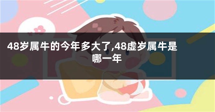 48岁属牛的今年多大了,48虚岁属牛是哪一年