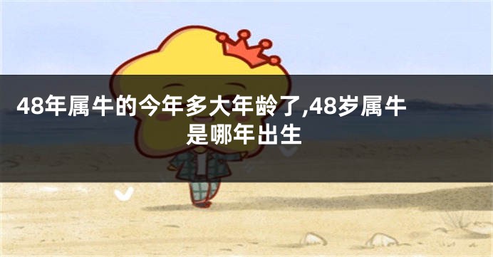 48年属牛的今年多大年龄了,48岁属牛是哪年出生