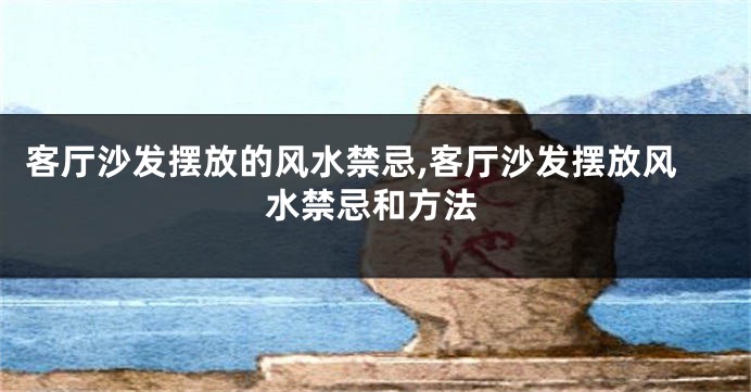 客厅沙发摆放的风水禁忌,客厅沙发摆放风水禁忌和方法