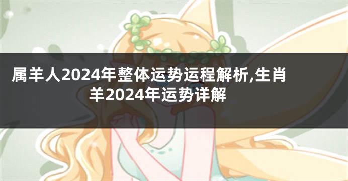 属羊人2024年整体运势运程解析,生肖羊2024年运势详解