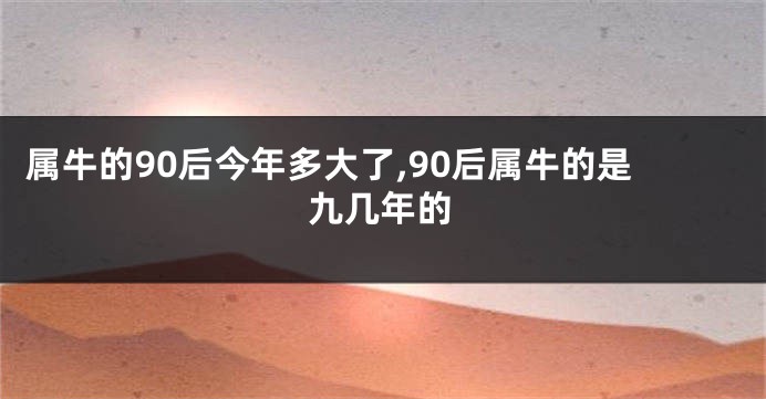 属牛的90后今年多大了,90后属牛的是九几年的