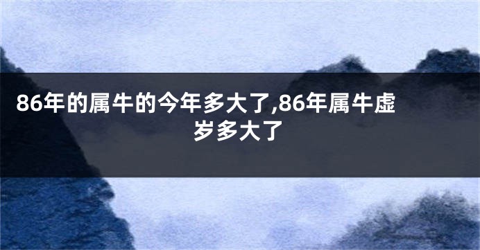 86年的属牛的今年多大了,86年属牛虚岁多大了