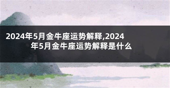 2024年5月金牛座运势解释,2024年5月金牛座运势解释是什么