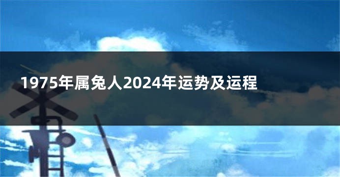 1975年属兔人2024年运势及运程