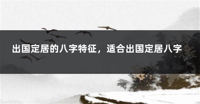 出国定居的八字特征，适合出国定居八字