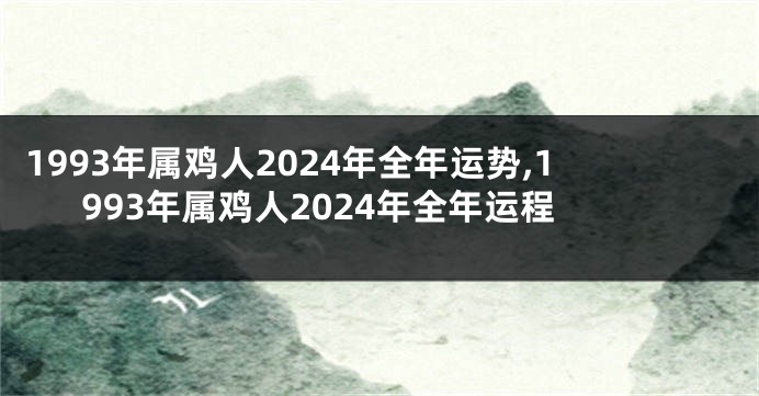 1993年属鸡人2024年全年运势,1993年属鸡人2024年全年运程