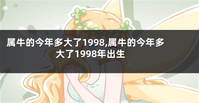 属牛的今年多大了1998,属牛的今年多大了1998年出生