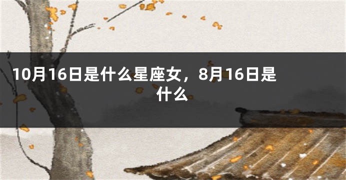 10月16日是什么星座女，8月16日是什么