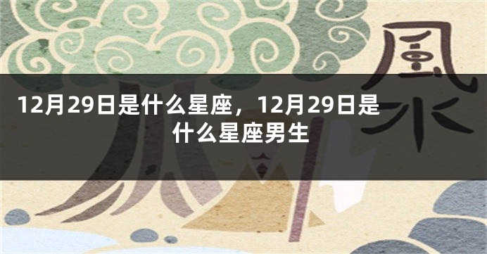 12月29日是什么星座，12月29日是什么星座男生