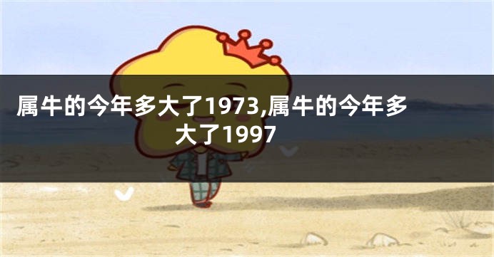 属牛的今年多大了1973,属牛的今年多大了1997