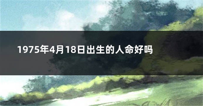 1975年4月18日出生的人命好吗