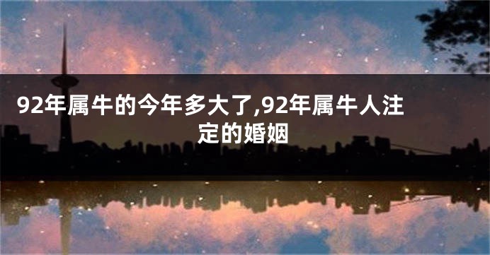 92年属牛的今年多大了,92年属牛人注定的婚姻