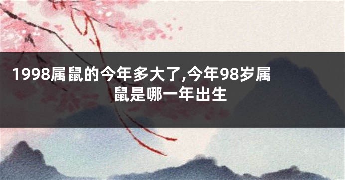 1998属鼠的今年多大了,今年98岁属鼠是哪一年出生